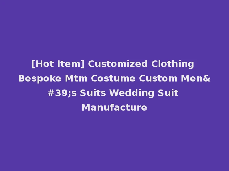 [Hot Item] Customized Clothing Bespoke Mtm Costume Custom Men's Suits Wedding Suit Manufacture