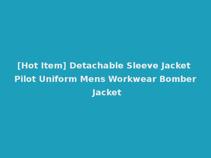 [Hot Item] Detachable Sleeve Jacket Pilot Uniform Mens Workwear Bomber Jacket