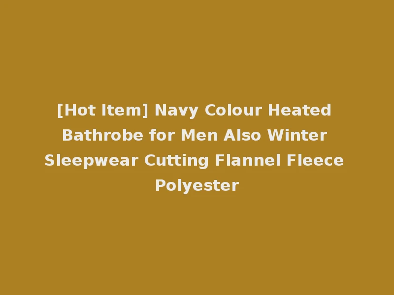 [Hot Item] Navy Colour Heated Bathrobe for Men Also Winter Sleepwear Cutting Flannel Fleece Polyester