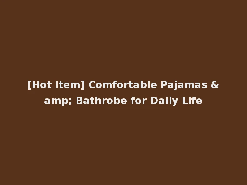 [Hot Item] Comfortable Pajamas & Bathrobe for Daily Life