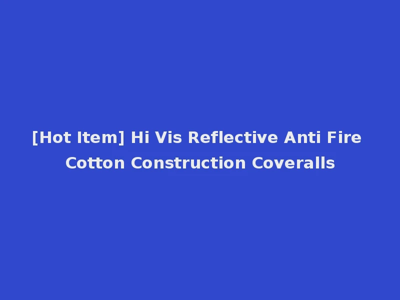 [Hot Item] Hi Vis Reflective Anti Fire Cotton Construction Coveralls
