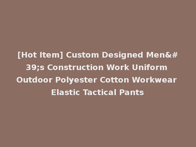 [Hot Item] Custom Designed Men's Construction Work Uniform Outdoor Polyester Cotton Workwear Elastic Tactical Pants