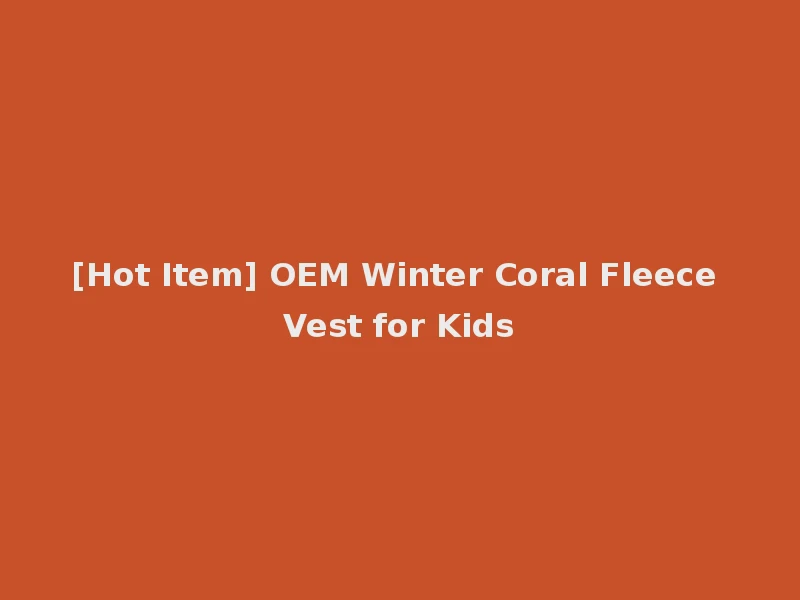 [Hot Item] OEM Winter Coral Fleece Vest for Kids
