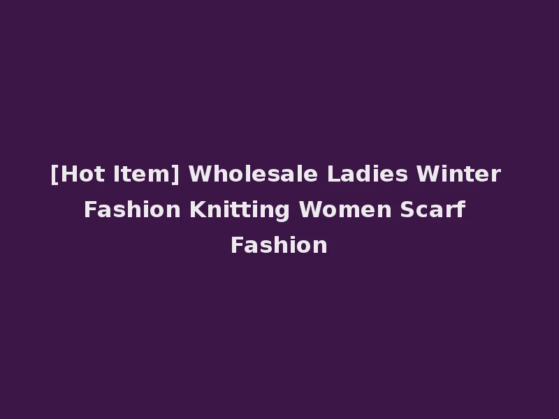 [Hot Item] Wholesale Ladies Winter Fashion Knitting Women Scarf Fashion