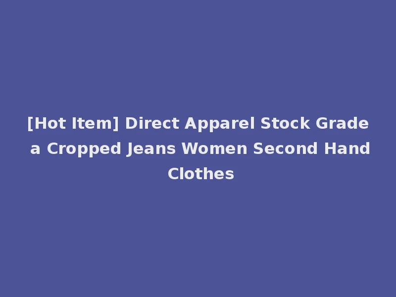 [Hot Item] Direct Apparel Stock Grade a Cropped Jeans Women Second Hand Clothes