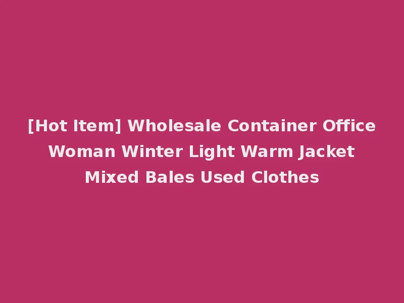 [Hot Item] Wholesale Container Office Woman Winter Light Warm Jacket Mixed Bales Used Clothes