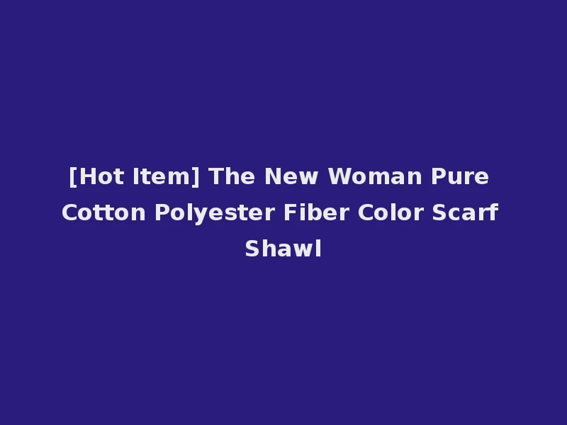 [Hot Item] The New Woman Pure Cotton Polyester Fiber Color Scarf Shawl