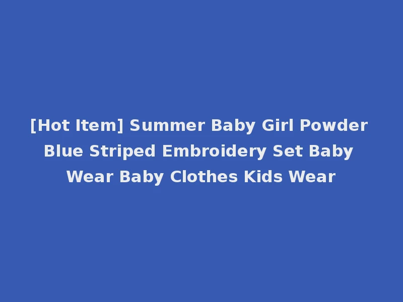 [Hot Item] Summer Baby Girl Powder Blue Striped Embroidery Set Baby Wear Baby Clothes Kids Wear
