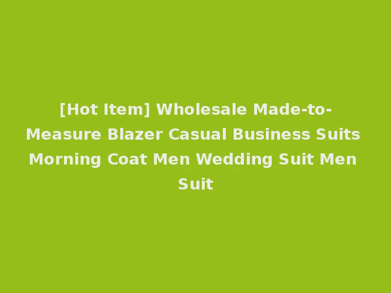 [Hot Item] Wholesale Made-to-Measure Blazer Casual Business Suits Morning Coat Men Wedding Suit Men Suit