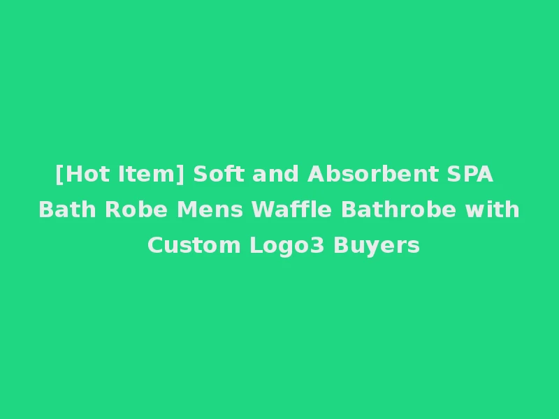 [Hot Item] Soft and Absorbent SPA Bath Robe Mens Waffle Bathrobe with Custom Logo3 Buyers