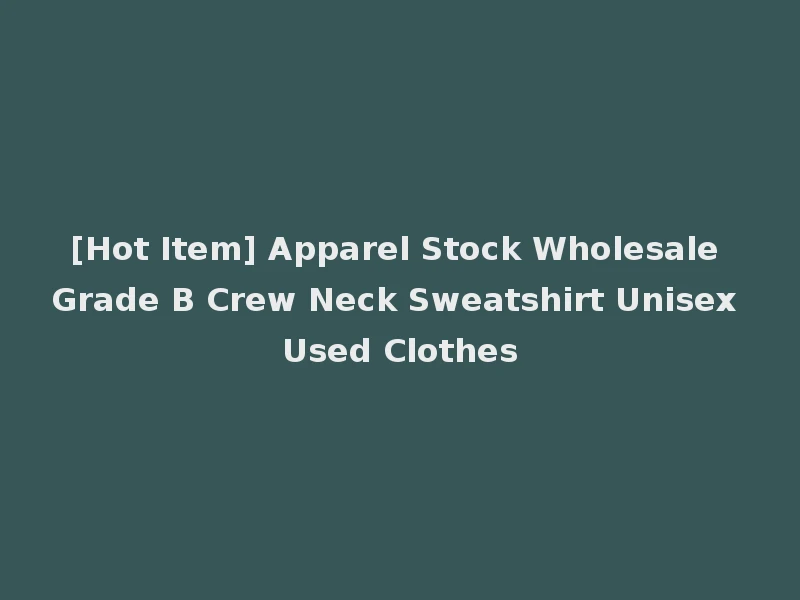 [Hot Item] Apparel Stock Wholesale Grade B Crew Neck Sweatshirt Unisex Used Clothes