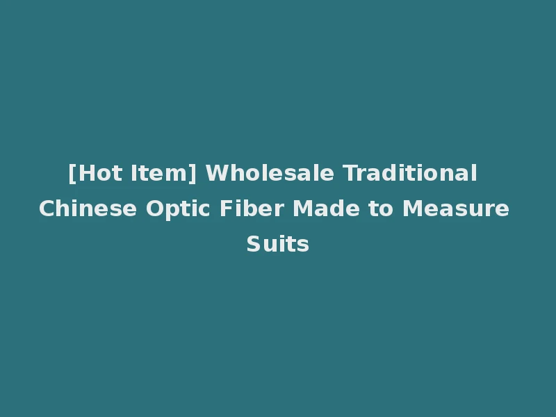 [Hot Item] Wholesale Traditional Chinese Optic Fiber Made to Measure Suits