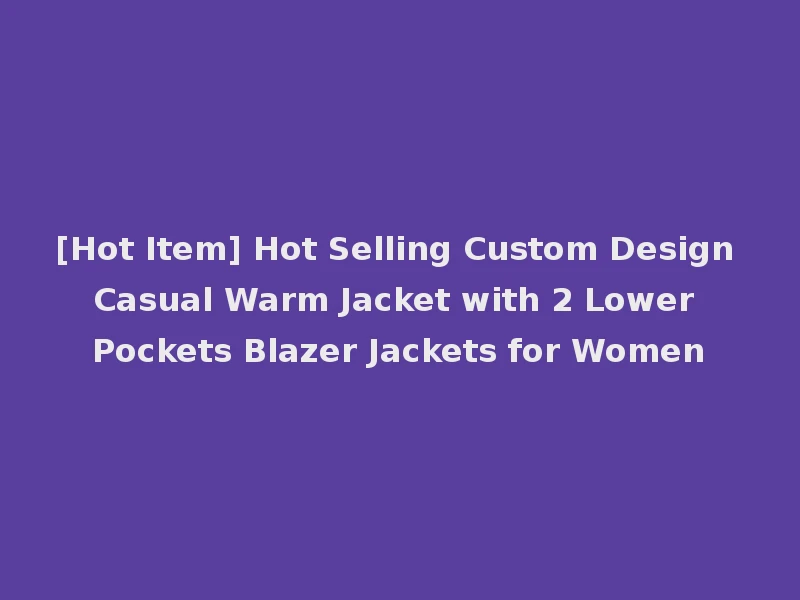 [Hot Item] Hot Selling Custom Design Casual Warm Jacket with 2 Lower Pockets Blazer Jackets for Women