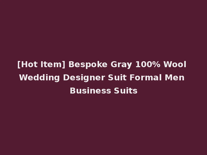 [Hot Item] Bespoke Gray 100% Wool Wedding Designer Suit Formal Men Business Suits