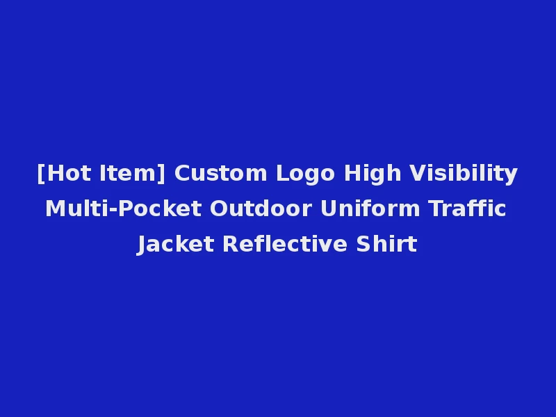 [Hot Item] Custom Logo High Visibility Multi-Pocket Outdoor Uniform Traffic Jacket Reflective Shirt