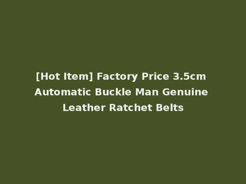 [Hot Item] Factory Price 3.5cm Automatic Buckle Man Genuine Leather Ratchet Belts