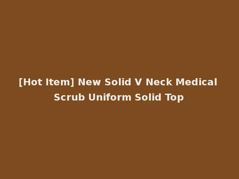 [Hot Item] New Solid V Neck Medical Scrub Uniform Solid Top