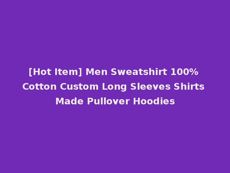 [Hot Item] Men Sweatshirt 100% Cotton Custom Long Sleeves Shirts Made Pullover Hoodies
