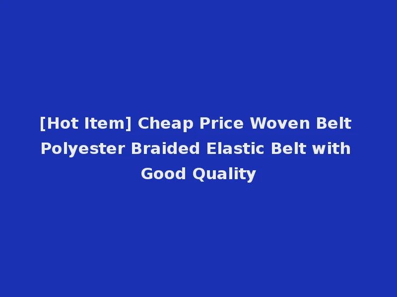 [Hot Item] Cheap Price Woven Belt Polyester Braided Elastic Belt with Good Quality