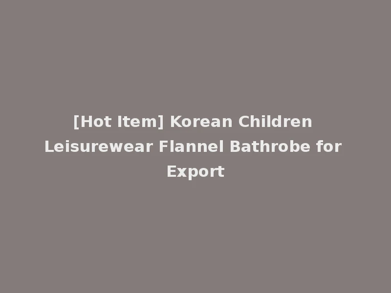 [Hot Item] Korean Children Leisurewear Flannel Bathrobe for Export