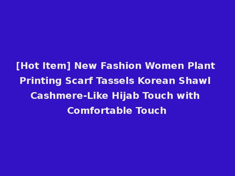 [Hot Item] New Fashion Women Plant Printing Scarf Tassels Korean Shawl Cashmere-Like Hijab Touch with Comfortable Touch