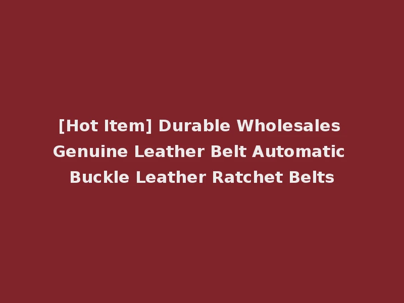 [Hot Item] Durable Wholesales Genuine Leather Belt Automatic Buckle Leather Ratchet Belts
