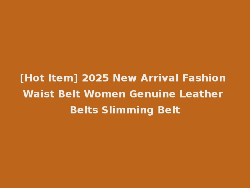 [Hot Item] 2025 New Arrival Fashion Waist Belt Women Genuine Leather Belts Slimming Belt
