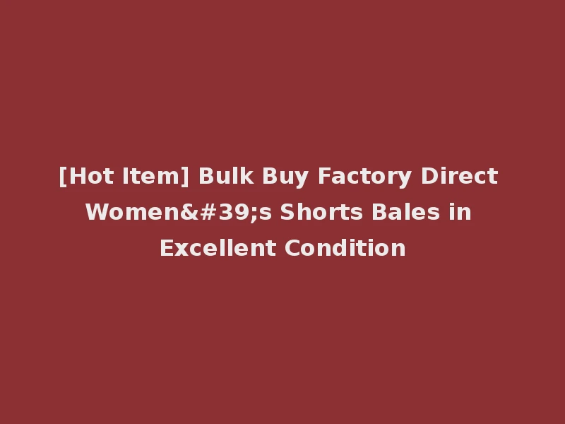 [Hot Item] Bulk Buy Factory Direct Women's Shorts Bales in Excellent Condition