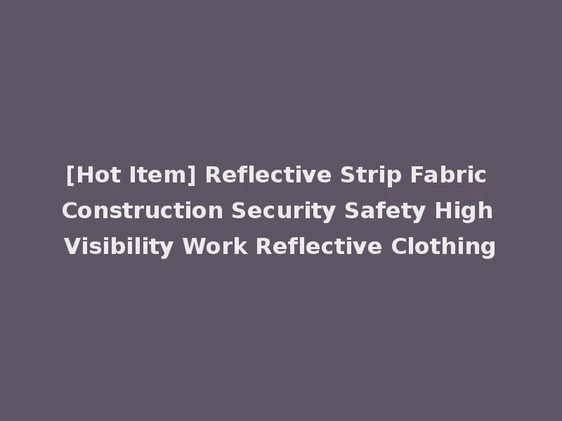 [Hot Item] Reflective Strip Fabric Construction Security Safety High Visibility Work Reflective Clothing