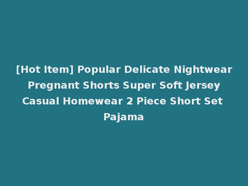 [Hot Item] Popular Delicate Nightwear Pregnant Shorts Super Soft Jersey Casual Homewear 2 Piece Short Set Pajama