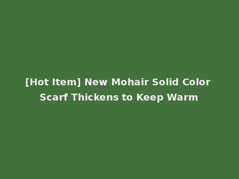[Hot Item] New Mohair Solid Color Scarf Thickens to Keep Warm