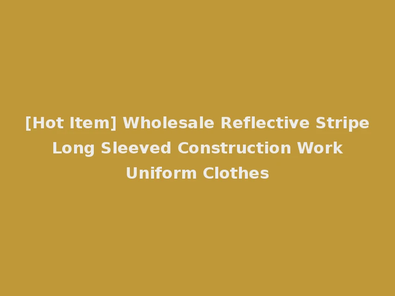 [Hot Item] Wholesale Reflective Stripe Long Sleeved Construction Work Uniform Clothes