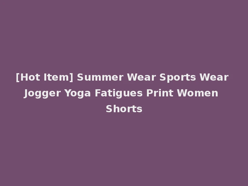 [Hot Item] Summer Wear Sports Wear Jogger Yoga Fatigues Print Women Shorts