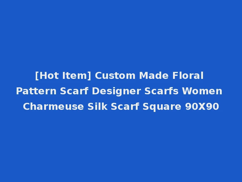 [Hot Item] Custom Made Floral Pattern Scarf Designer Scarfs Women Charmeuse Silk Scarf Square 90X90
