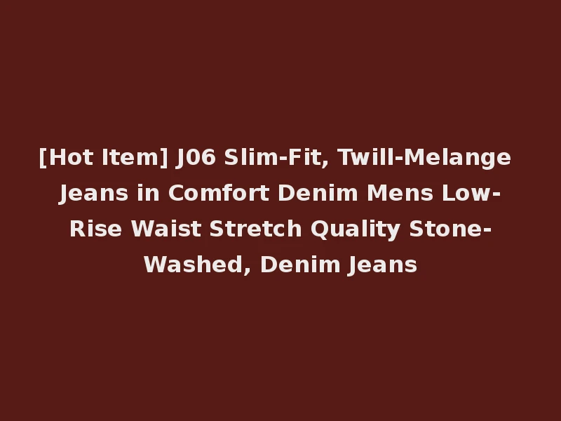 [Hot Item] J06 Slim-Fit, Twill-Melange Jeans in Comfort Denim Mens Low-Rise Waist Stretch Quality Stone-Washed, Denim Jeans