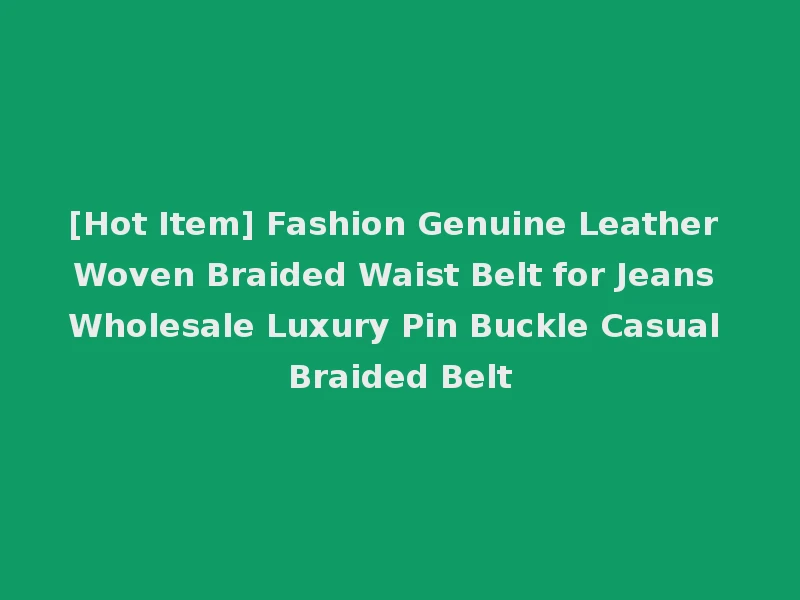 [Hot Item] Fashion Genuine Leather Woven Braided Waist Belt for Jeans Wholesale Luxury Pin Buckle Casual Braided Belt