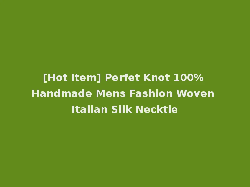 [Hot Item] Perfet Knot 100% Handmade Mens Fashion Woven Italian Silk Necktie
