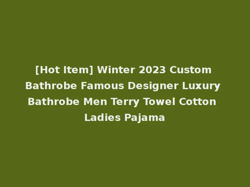 [Hot Item] Winter 2023 Custom Bathrobe Famous Designer Luxury Bathrobe Men Terry Towel Cotton Ladies Pajama
