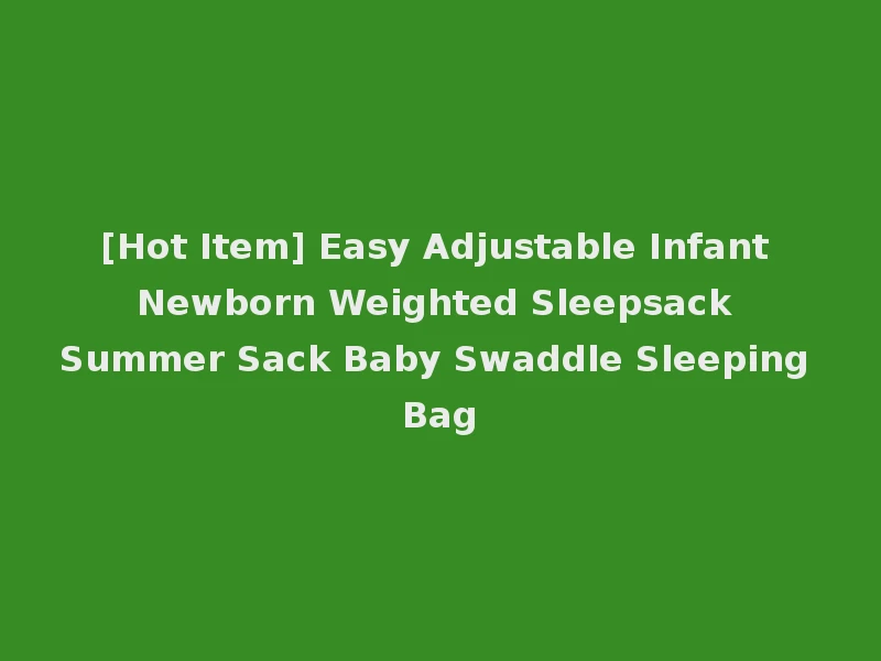 [Hot Item] Easy Adjustable Infant Newborn Weighted Sleepsack Summer Sack Baby Swaddle Sleeping Bag