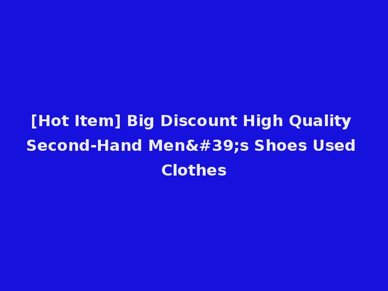 [Hot Item] Big Discount High Quality Second-Hand Men's Shoes Used Clothes