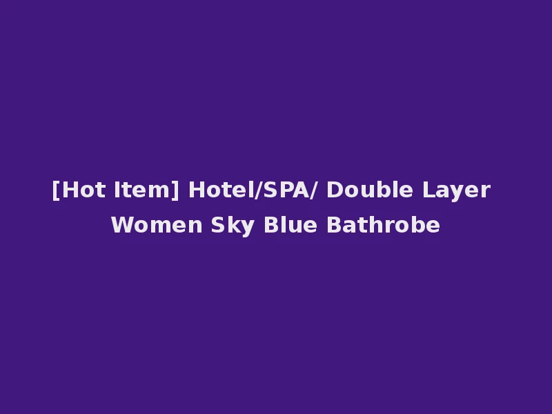 [Hot Item] Hotel/SPA/ Double Layer Women Sky Blue Bathrobe