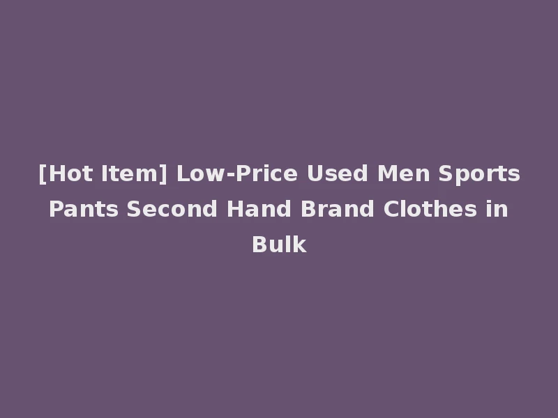 [Hot Item] Low-Price Used Men Sports Pants Second Hand Brand Clothes in Bulk