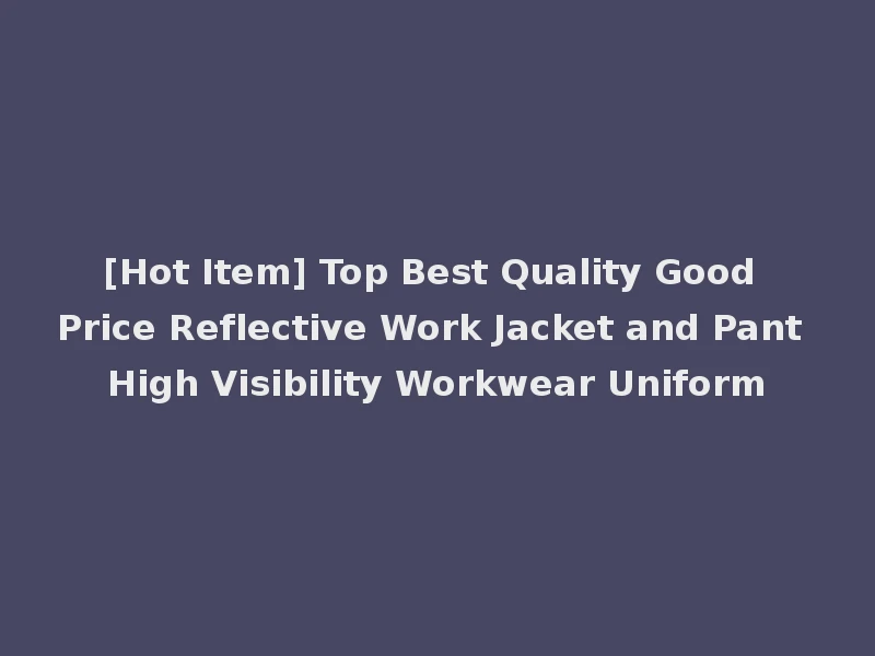 [Hot Item] Top Best Quality Good Price Reflective Work Jacket and Pant High Visibility Workwear Uniform
