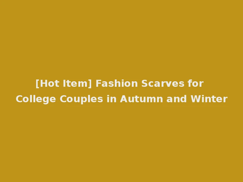 [Hot Item] Fashion Scarves for College Couples in Autumn and Winter