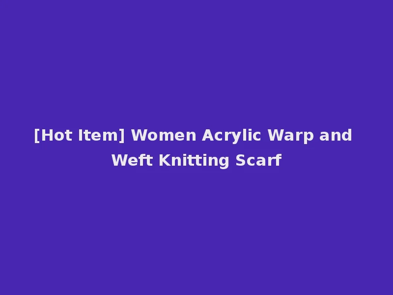 [Hot Item] Women Acrylic Warp and Weft Knitting Scarf