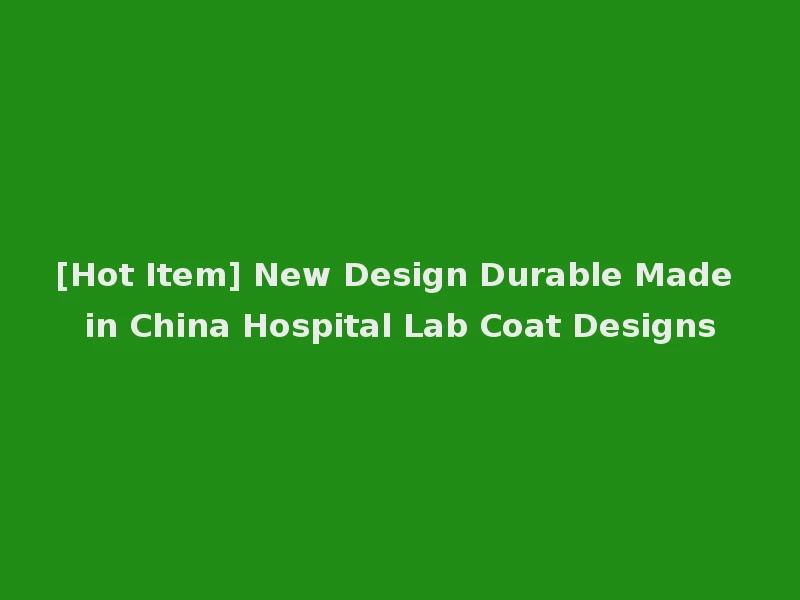 [Hot Item] New Design Durable Made in China Hospital Lab Coat Designs