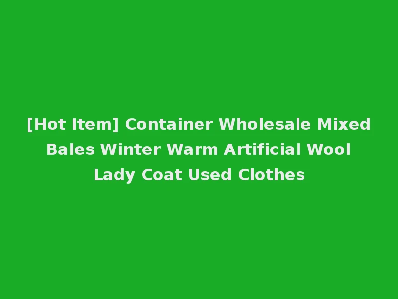[Hot Item] Container Wholesale Mixed Bales Winter Warm Artificial Wool Lady Coat Used Clothes