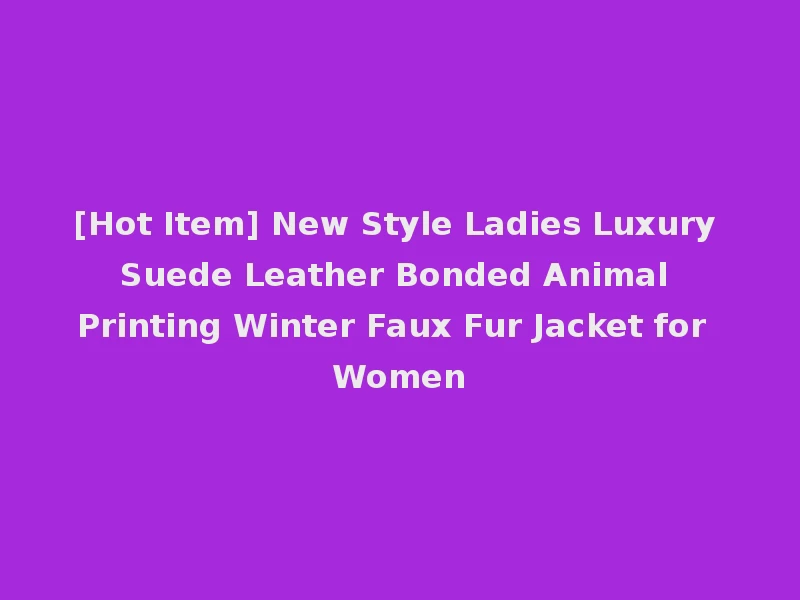 [Hot Item] New Style Ladies Luxury Suede Leather Bonded Animal Printing Winter Faux Fur Jacket for Women