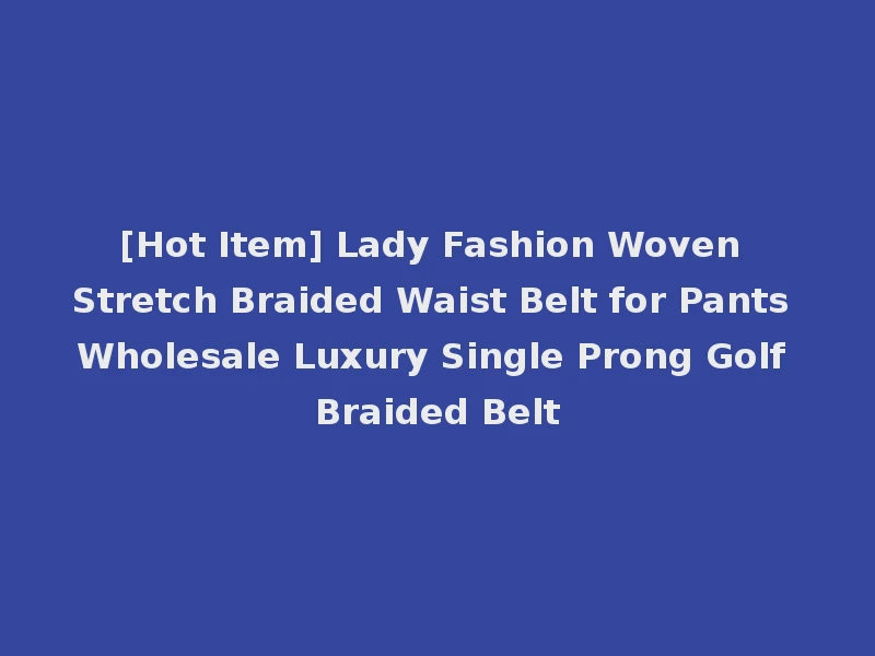 [Hot Item] Lady Fashion Woven Stretch Braided Waist Belt for Pants Wholesale Luxury Single Prong Golf Braided Belt