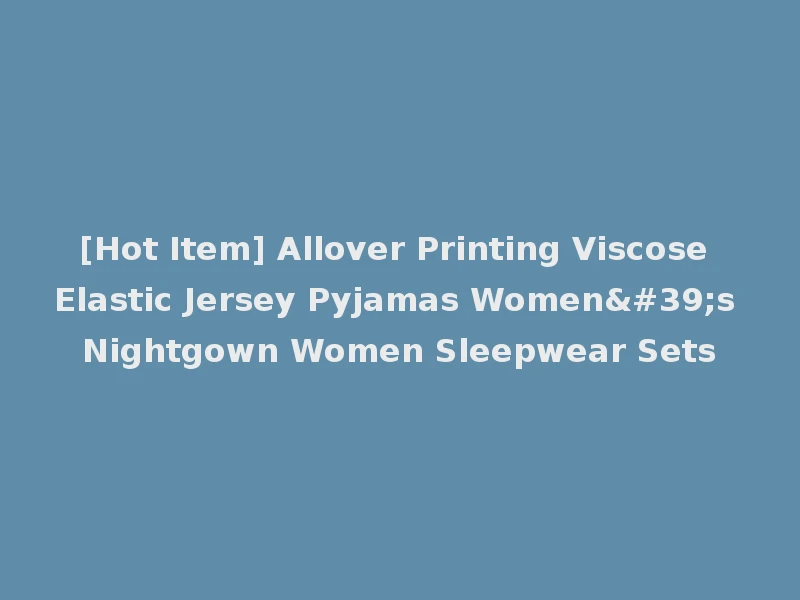 [Hot Item] Allover Printing Viscose Elastic Jersey Pyjamas Women's Nightgown Women Sleepwear Sets